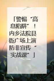 警惕“高息陷阱”！内乡法院县衙广场上演防非宣传“实战课”